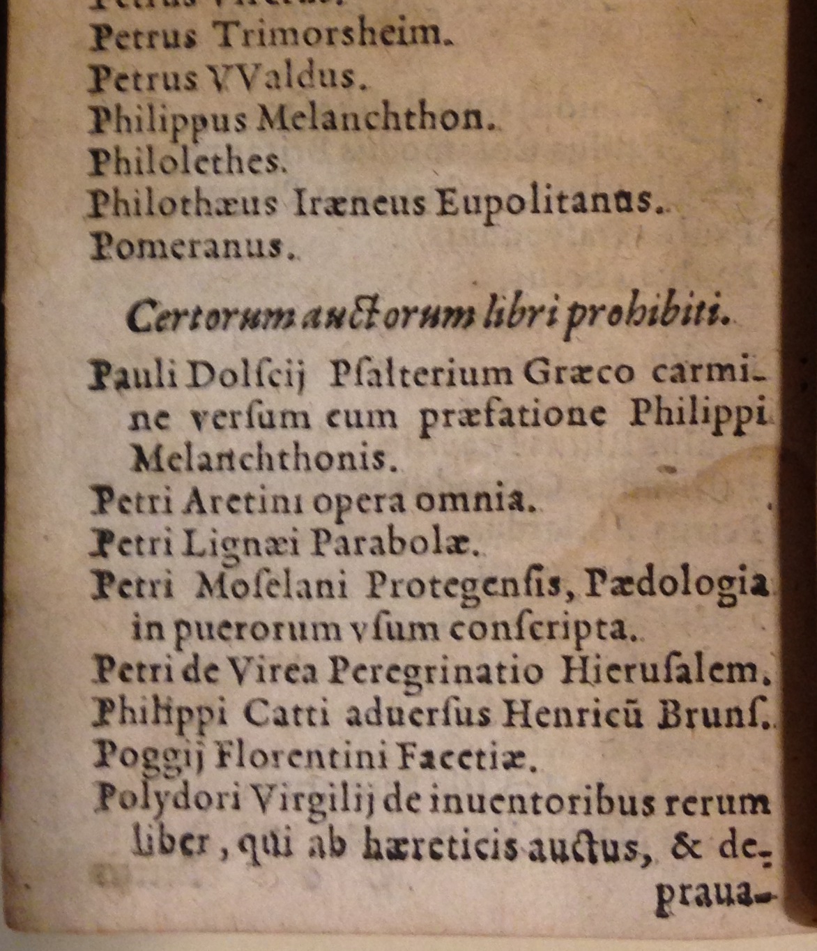 In bad company: Pietro Aretino joins Philipp Melanchthon, Poggio Bracciolini, and Polydore Vergil on the Roman Catholic Church's Index of prohibited books. This 1569 pocket edition of the Index Librorum Prohibitorum was issued in Cologne.     (BX830 1545 .A2 1569)