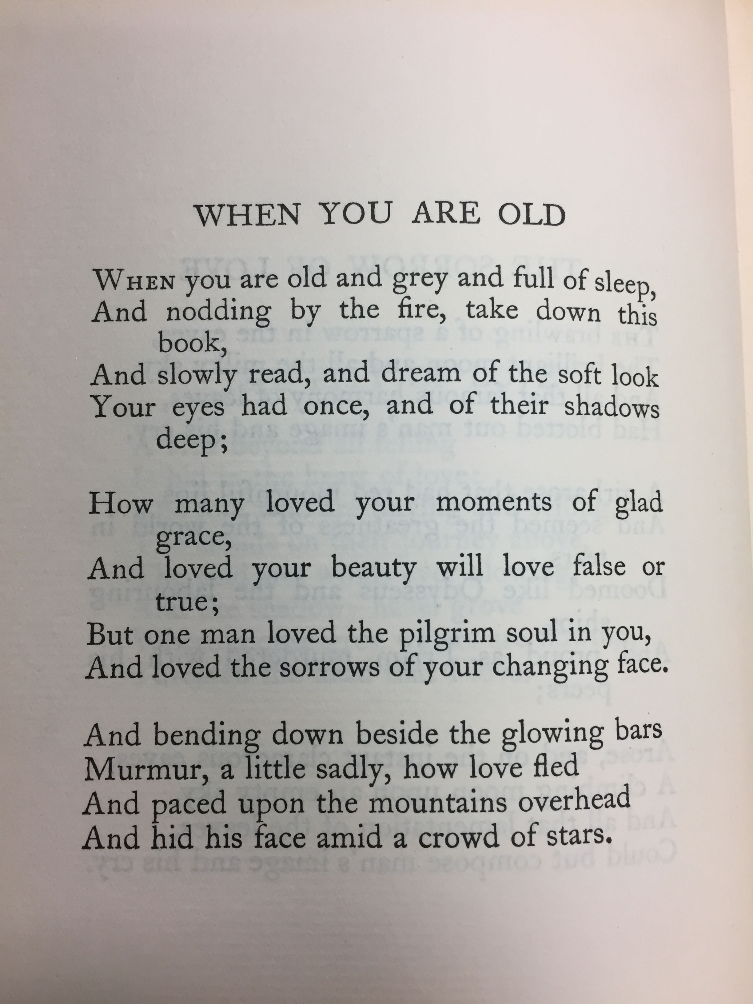 Revised version of the poem, "When You Are Old," as it appears in W. B. Yeats, Collected Works in Verse and Prose (Stratford-on-Avon: Shakespeare Head Press, 1908) (PR5900 .A3 1908 v.1). Note the changes in the last stanza.